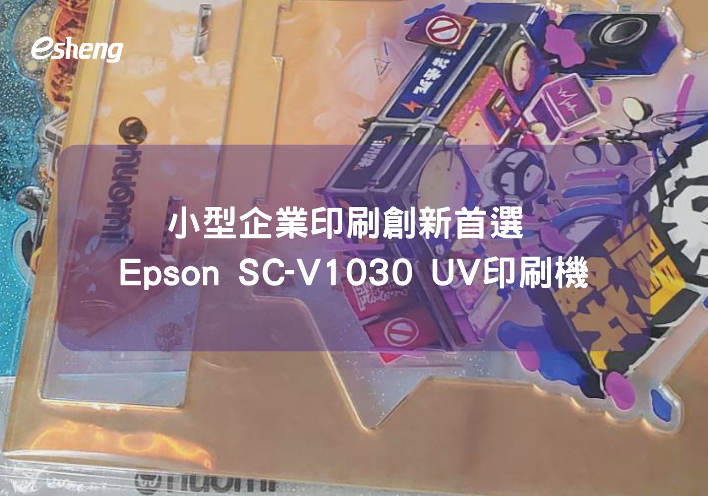 閱讀更多文章 小型企業印刷創新首選 Epson SC-V1030 UV印刷機