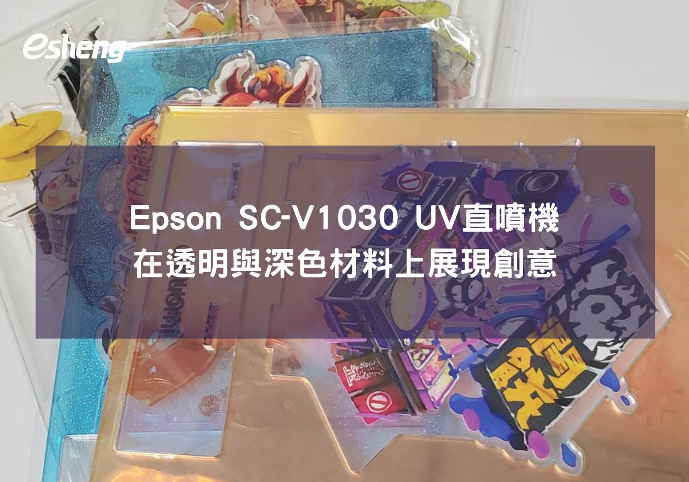 您目前正在查看 用Epson SC-V1030 UV直噴機在透明與深色材料上展現創意